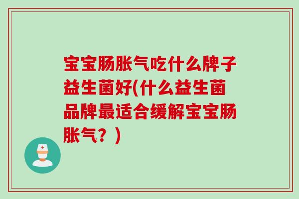 宝宝肠吃什么牌子益生菌好(什么益生菌品牌适合缓解宝宝肠?) 宝宝肠吃什么牌子益生菌好(什么益生菌品牌适合缓解宝宝肠?)