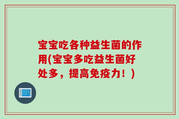 宝宝吃各种益生菌的作用(宝宝多吃益生菌好处多,提高力!) 宝宝吃各种益生菌的作用(宝宝多吃益生菌好处多,提高力!)