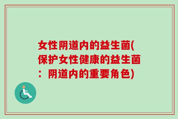 女性内的益生菌(保护女性健康的益生菌:内的重要角色) 女性内的益生菌(保护女性健康的益生菌:内的重要角色)
