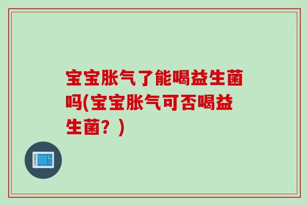 宝宝了能喝益生菌吗(宝宝可否喝益生菌?) 宝宝了能喝益生菌吗(宝宝可否喝益生菌?)