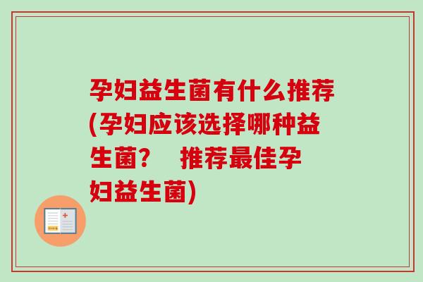孕妇益生菌有什么推荐(孕妇应该选择哪种益生菌？  推荐佳孕妇益生菌)