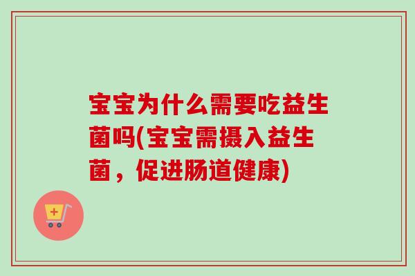 宝宝为什么需要吃益生菌吗(宝宝需摄入益生菌,促进肠道健康) 宝宝为什么需要吃益生菌吗(宝宝需摄入益生菌,促进肠道健康)