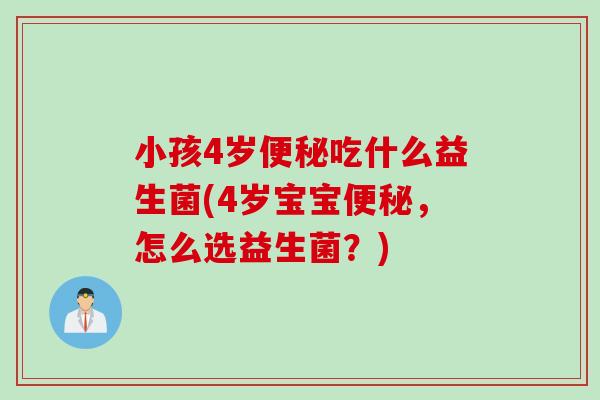 小孩4岁吃什么益生菌(4岁宝宝，怎么选益生菌？)