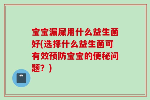 宝宝漏屎用什么益生菌好(选择什么益生菌可有效宝宝的问题?) 宝宝漏屎用什么益生菌好(选择什么益生菌可有效宝宝的问题?)