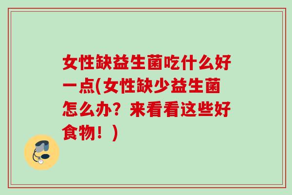 女性缺益生菌吃什么好一点(女性缺少益生菌怎么办？来看看这些好食物！)