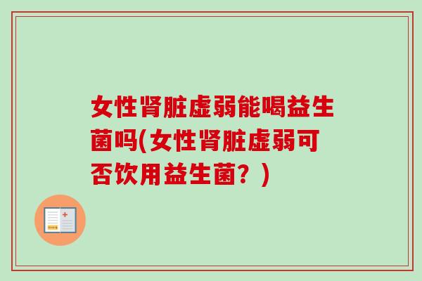 女性脏虚弱能喝益生菌吗(女性脏虚弱可否饮用益生菌?) 女性脏虚弱能喝益生菌吗(女性脏虚弱可否饮用益生菌?)