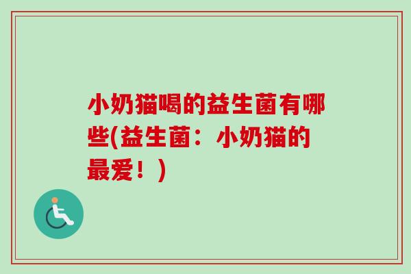 小奶猫喝的益生菌有哪些(益生菌:小奶猫的爱!) 小奶猫喝的益生菌有哪些(益生菌:小奶猫的爱!)