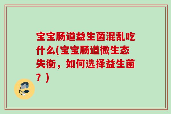 宝宝肠道益生菌混乱吃什么(宝宝肠道微生态失衡，如何选择益生菌？)