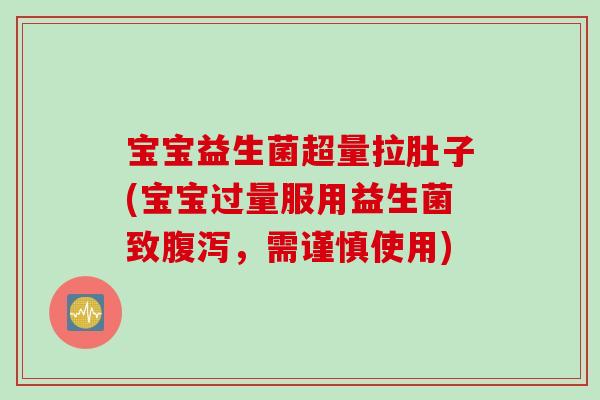 宝宝益生菌超量拉肚子(宝宝过量服用益生菌致,需谨慎使用) 宝宝益生菌超量拉肚子(宝宝过量服用益生菌致,需谨慎使用)