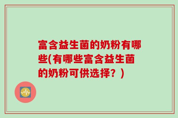 富含益生菌的奶粉有哪些(有哪些富含益生菌的奶粉可供选择?) 富含益生菌的奶粉有哪些(有哪些富含益生菌的奶粉可供选择?)