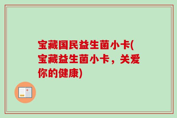 宝藏国民益生菌小卡(宝藏益生菌小卡，关爱你的健康)
