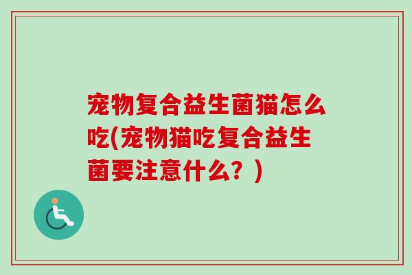 宠物复合益生菌猫怎么吃(宠物猫吃复合益生菌要注意什么?) 宠物复合益生菌猫怎么吃(宠物猫吃复合益生菌要注意什么?)