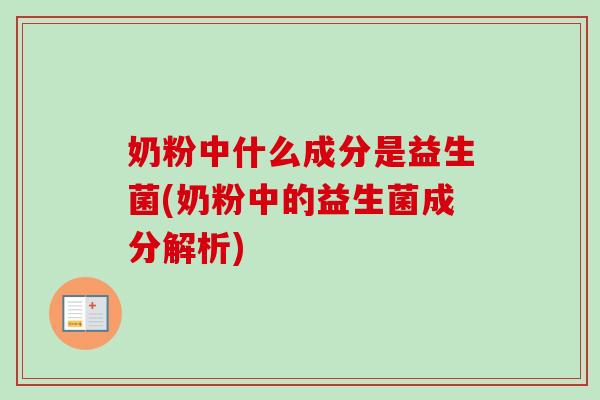 奶粉中什么成分是益生菌(奶粉中的益生菌成分解析)