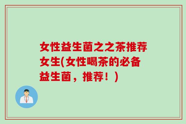 女性益生菌之之茶推荐女生(女性喝茶的必备益生菌，推荐！)