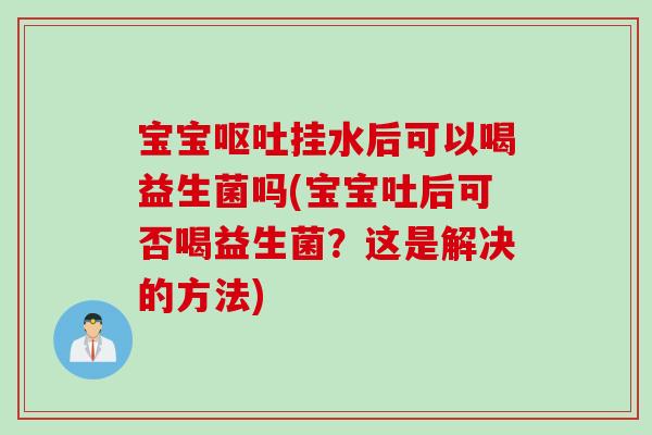宝宝挂水后可以喝益生菌吗(宝宝吐后可否喝益生菌？这是解决的方法)