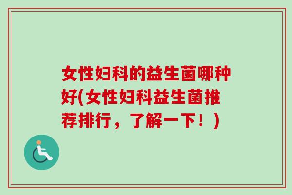 女性的益生菌哪种好(女性益生菌推荐排行,了解一下!) 女性的益生菌哪种好(女性益生菌推荐排行,了解一下!)