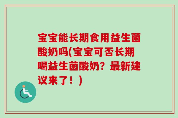 宝宝能长期食用益生菌酸奶吗(宝宝可否长期喝益生菌酸奶?新建议来了!) 宝宝能长期食用益生菌酸奶吗(宝宝可否长期喝益生菌酸奶?新建议来了!)