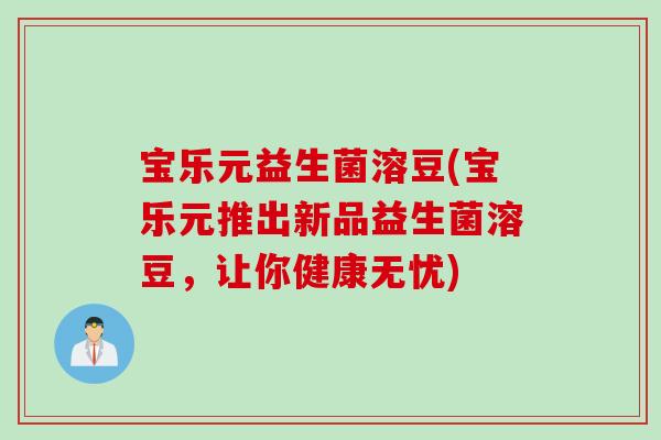 宝乐元益生菌溶豆(宝乐元推出新品益生菌溶豆，让你健康无忧)