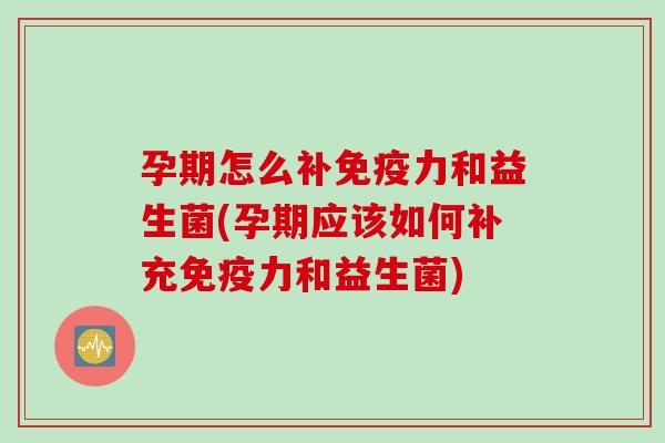 孕期怎么补力和益生菌(孕期应该如何补充力和益生菌) 孕期怎么补力和益生菌(孕期应该如何补充力和益生菌)