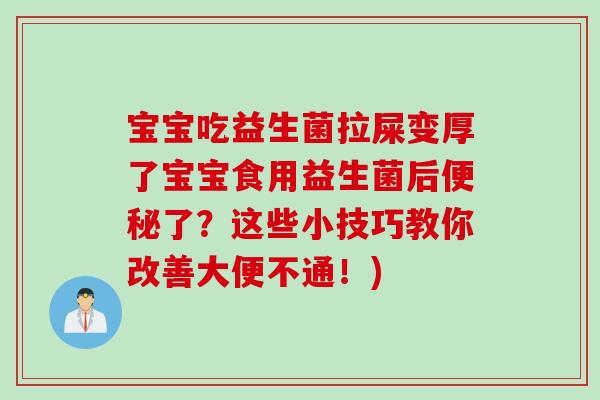 宝宝吃益生菌拉屎变厚了宝宝食用益生菌后了?这些小技巧教你改善大便不通!) 宝宝吃益生菌拉屎变厚了宝宝食用益生菌后了?这些小技巧教你改善大便不通!)