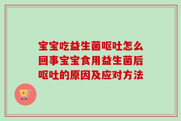 宝宝吃益生菌怎么回事宝宝食用益生菌后的原因及应对方法