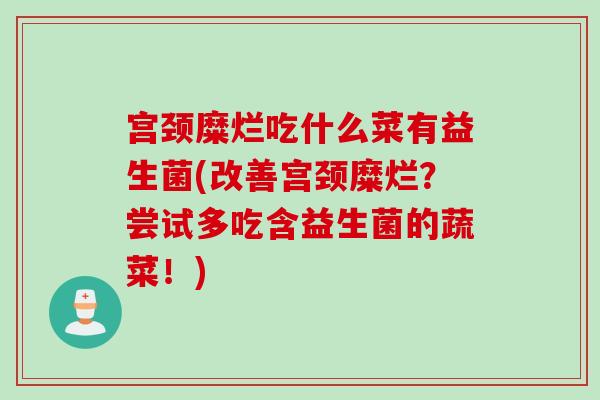 宫颈糜烂吃什么菜有益生菌(改善宫颈糜烂？尝试多吃含益生菌的蔬菜！)