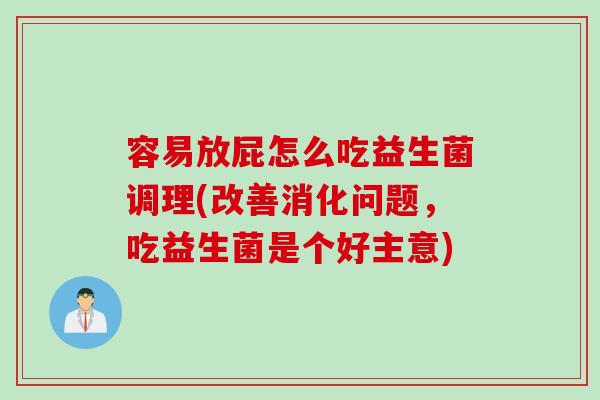 容易放屁怎么吃益生菌调理(改善消化问题，吃益生菌是个好主意)