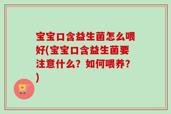 宝宝口含益生菌怎么喂好(宝宝口含益生菌要注意什么?如何喂养?) 宝宝口含益生菌怎么喂好(宝宝口含益生菌要注意什么?如何喂养?)