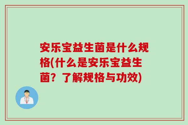 安乐宝益生菌是什么规格(什么是安乐宝益生菌？了解规格与功效)