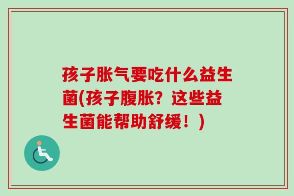 孩子要吃什么益生菌(孩子？这些益生菌能帮助舒缓！)