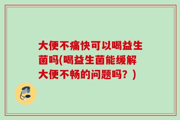 大便不痛快可以喝益生菌吗(喝益生菌能缓解大便不畅的问题吗?) 大便不痛快可以喝益生菌吗(喝益生菌能缓解大便不畅的问题吗?)