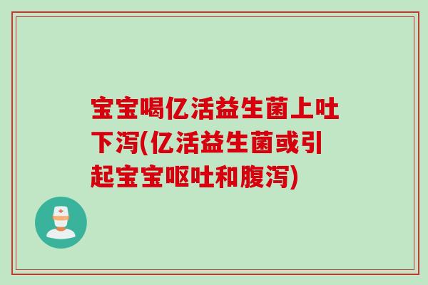 宝宝喝亿活益生菌上吐下泻(亿活益生菌或引起宝宝和) 宝宝喝亿活益生菌上吐下泻(亿活益生菌或引起宝宝和)