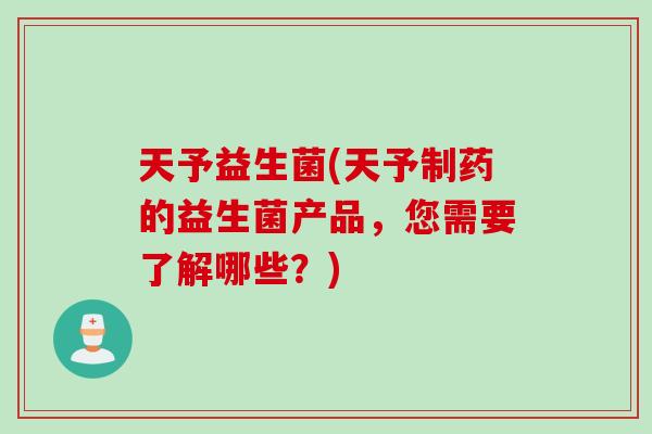 天予益生菌(天予制药的益生菌产品，您需要了解哪些？)