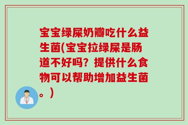 宝宝绿屎奶瓣吃什么益生菌(宝宝拉绿屎是肠道不好吗？提供什么食物可以帮助增加益生菌。)