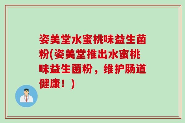 姿美堂水蜜桃味益生菌粉(姿美堂推出水蜜桃味益生菌粉，维护肠道健康！)