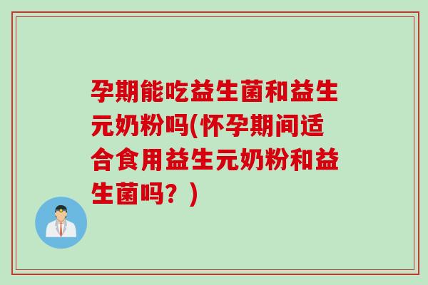 孕期能吃益生菌和益生元奶粉吗(怀孕期间适合食用益生元奶粉和益生菌吗?) 孕期能吃益生菌和益生元奶粉吗(怀孕期间适合食用益生元奶粉和益生菌吗?)