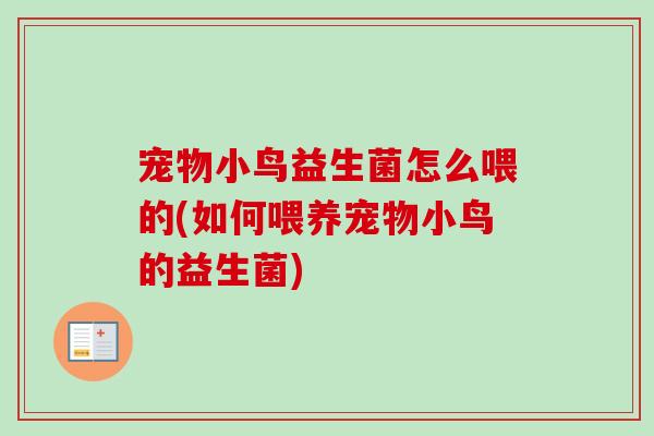 宠物小鸟益生菌怎么喂的(如何喂养宠物小鸟的益生菌) 宠物小鸟益生菌怎么喂的(如何喂养宠物小鸟的益生菌)