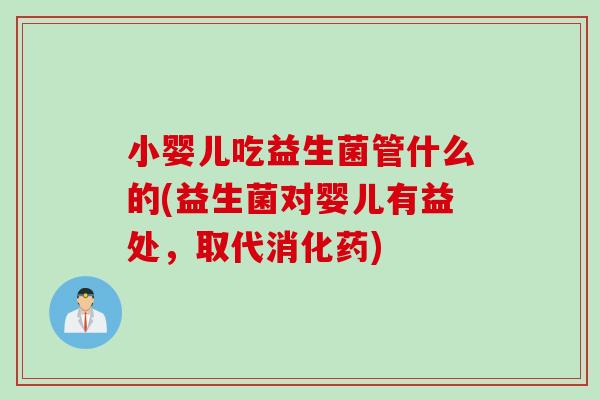 小婴儿吃益生菌管什么的(益生菌对婴儿有益处,取代消化药) 小婴儿吃益生菌管什么的(益生菌对婴儿有益处,取代消化药)