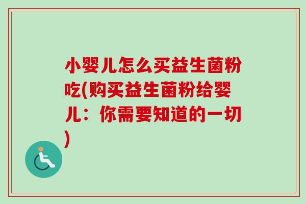 小婴儿怎么买益生菌粉吃(购买益生菌粉给婴儿：你需要知道的一切)