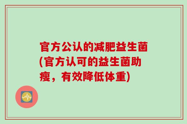官方公认的益生菌(官方认可的益生菌助瘦，有效降低体重)