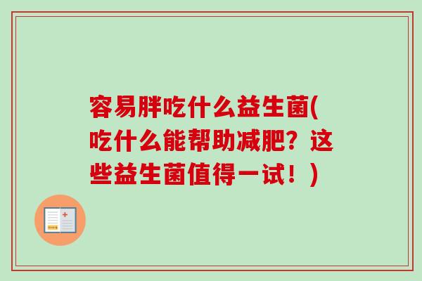 容易胖吃什么益生菌(吃什么能帮助？这些益生菌值得一试！)