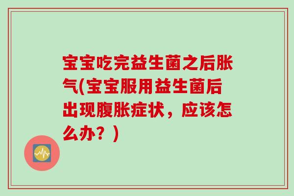 宝宝吃完益生菌之后(宝宝服用益生菌后出现症状，应该怎么办？)