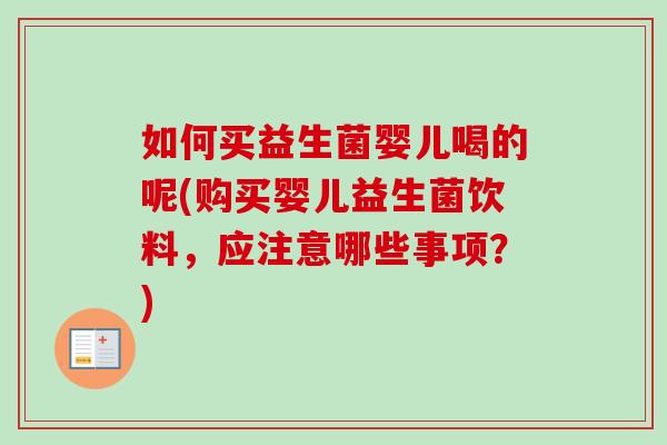 如何买益生菌婴儿喝的呢(购买婴儿益生菌饮料，应注意哪些事项？)