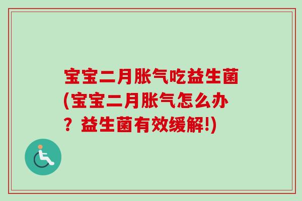 宝宝二月吃益生菌(宝宝二月怎么办？益生菌有效缓解!)