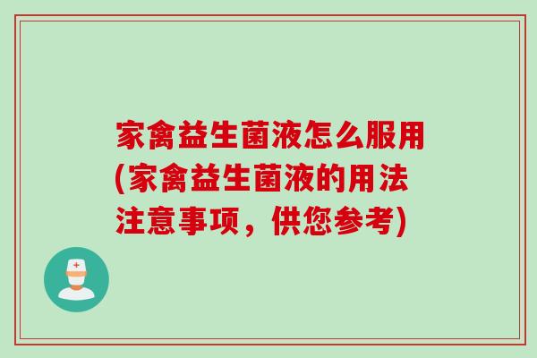 家禽益生菌液怎么服用(家禽益生菌液的用法注意事项,供您参考) 家禽益生菌液怎么服用(家禽益生菌液的用法注意事项,供您参考)