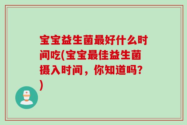 宝宝益生菌好什么时间吃(宝宝佳益生菌摄入时间，你知道吗？)