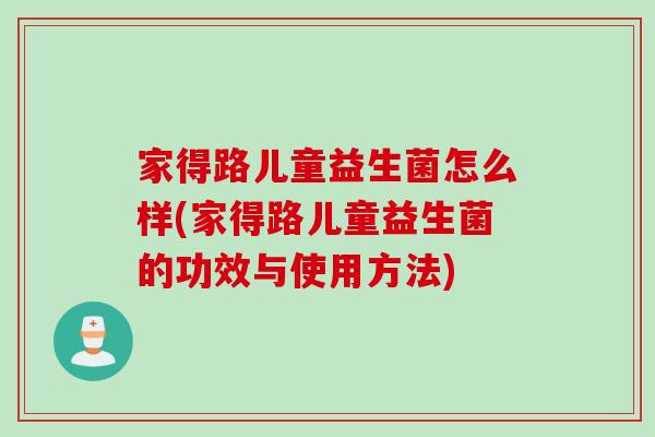 家得路儿童益生菌怎么样(家得路儿童益生菌的功效与使用方法)