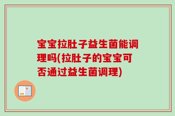宝宝拉肚子益生菌能调理吗(拉肚子的宝宝可否通过益生菌调理) 宝宝拉肚子益生菌能调理吗(拉肚子的宝宝可否通过益生菌调理)