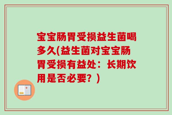 宝宝肠胃受损益生菌喝多久(益生菌对宝宝肠胃受损有益处：长期饮用是否必要？)