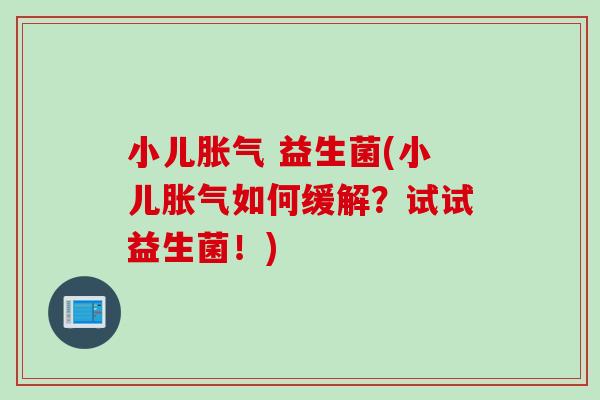 小儿 益生菌(小儿如何缓解?试试益生菌!) 小儿 益生菌(小儿如何缓解?试试益生菌!)